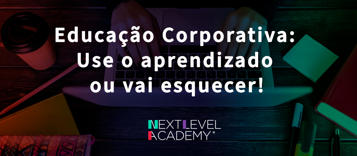 Educação corporativa: use o aprendizado ou vai esquecer!
