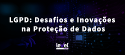 LGPD: Desafios e Inovações na Proteção de Dados (Ameaças Cibernéticas)