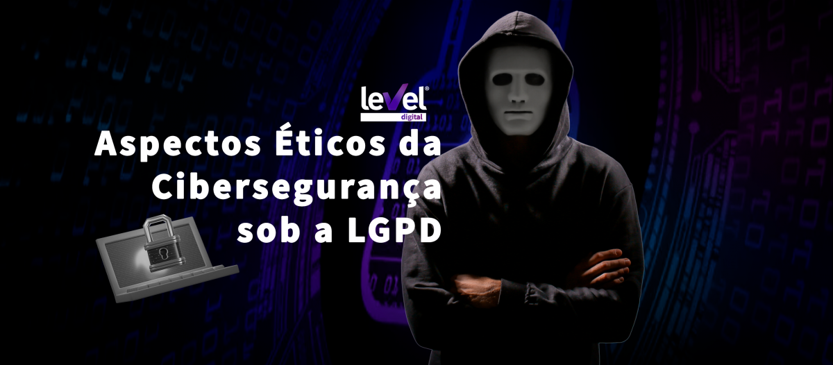 Aspectos Éticos da Cibersegurança sob a LGPD