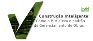 Construção Inteligente: Como o BIM eleva o padrão de Gerenciamento de Obras (Construção Civil)